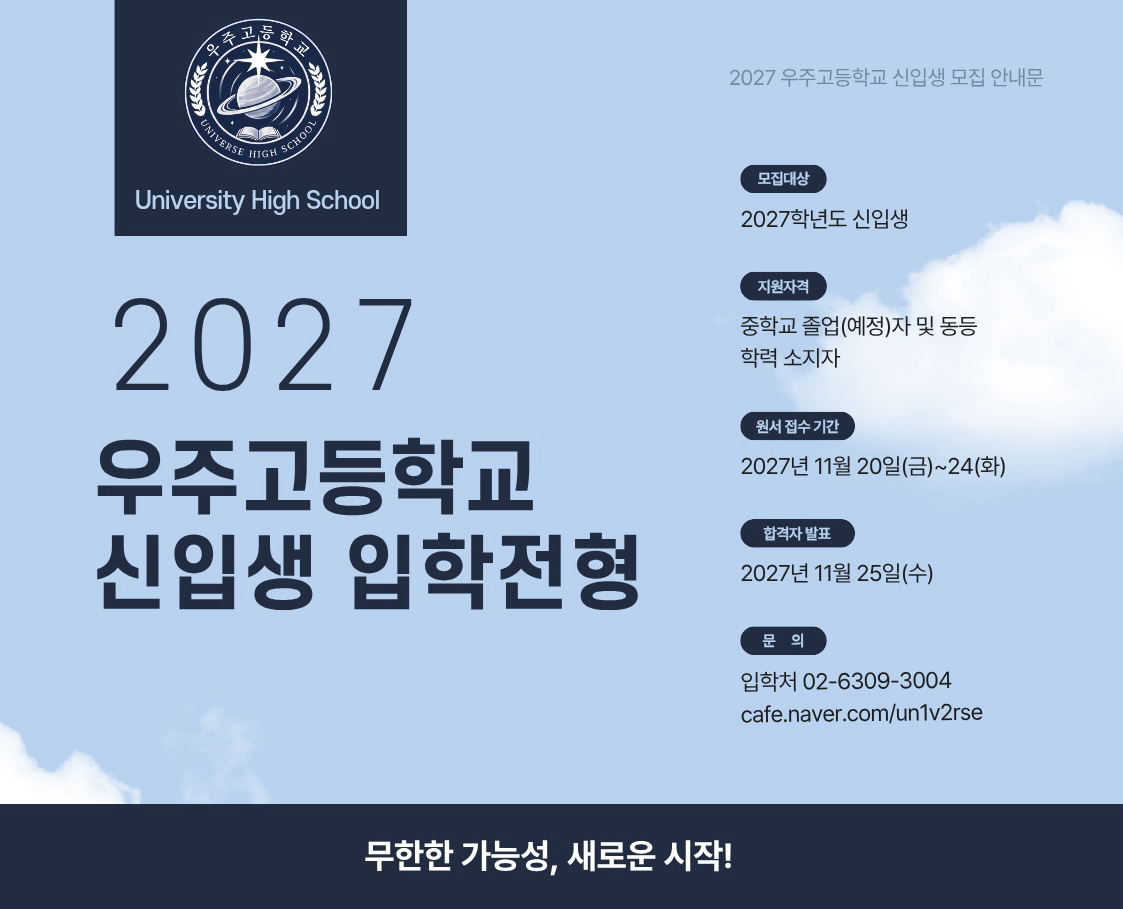 2027 우주고등학교 신입생 모집 안내문. 모집대상: 2027학년도 신입생. 지원자격: 중학교 졸업(예정)자 및 동등 학력 소지자. 원서 접수기간: 2027년 11월 20일~24일. 합격자 발표: 2027년 11월 25일. 문의: 입학처 02-6309-3004, cafe.naver.com/un1v2rse. 무한한 가능성, 새로운 시작!