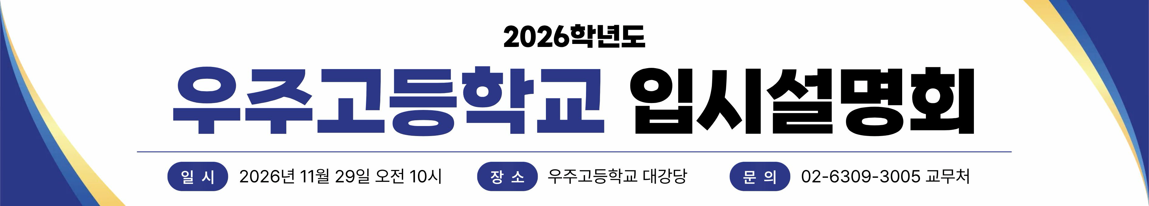 2026학년도 우주고등학교 입시설명회. 일시: 2026년 11월 29일 오전 10시. 장소: 우주고등학교 대강당. 문의: 02-6309-3005 교무처.